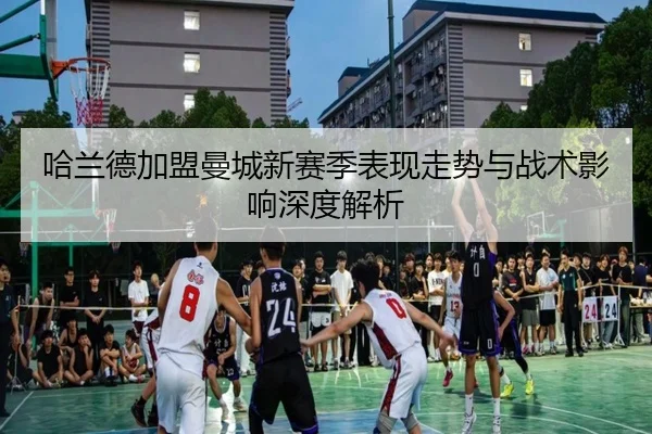 哈兰德加盟曼城新赛季表现走势与战术影响深度解析