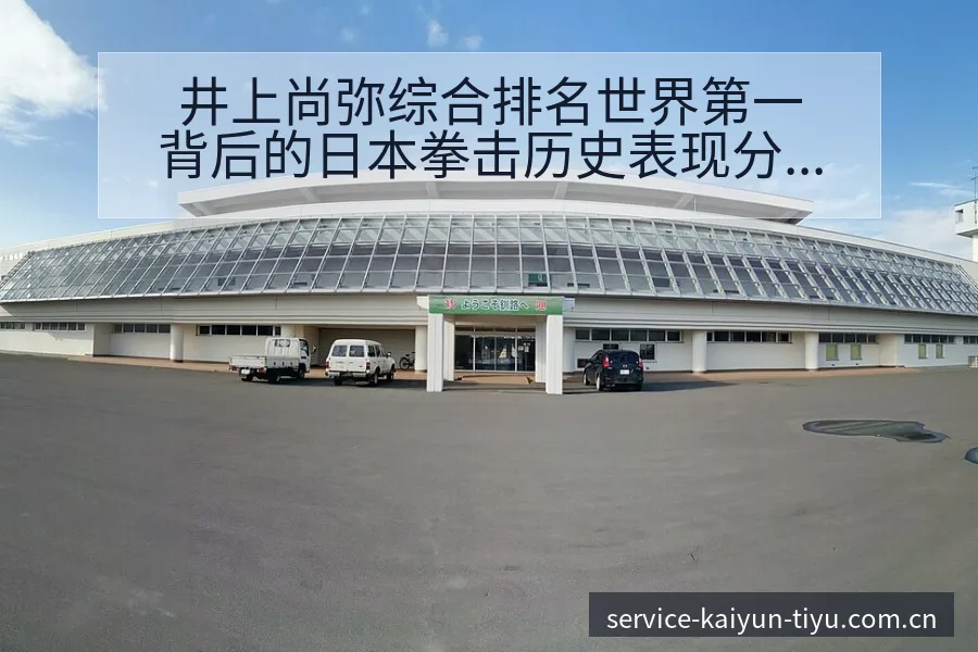 井上尚弥综合排名世界第一背后的日本拳击历史表现分析 - 开云体育