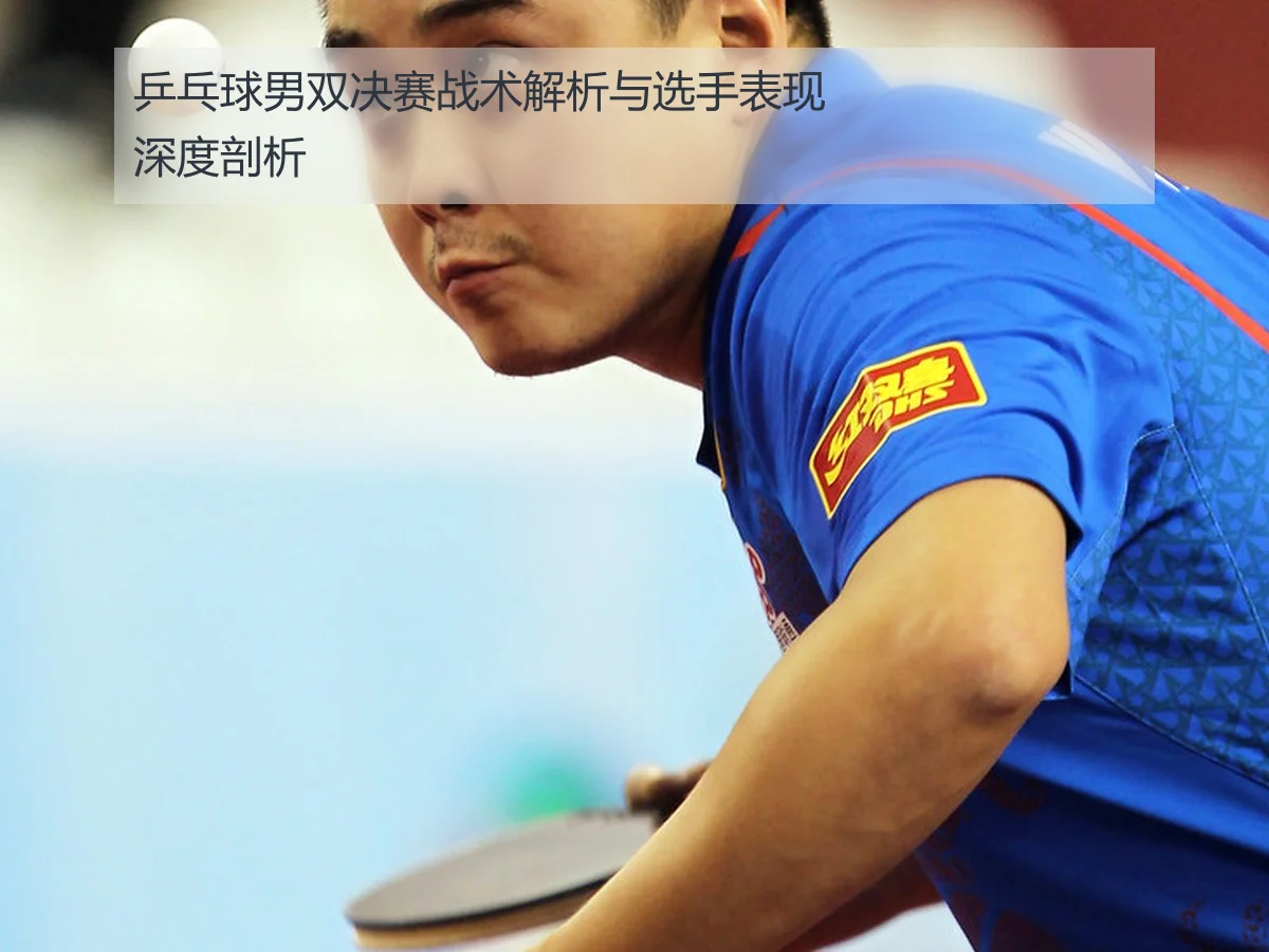 乒乓球男双决赛战术解析与选手表现深度剖析